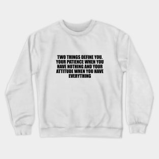 Two things define you. Your patience when you have nothing and your attitude when you have everything Crewneck Sweatshirt